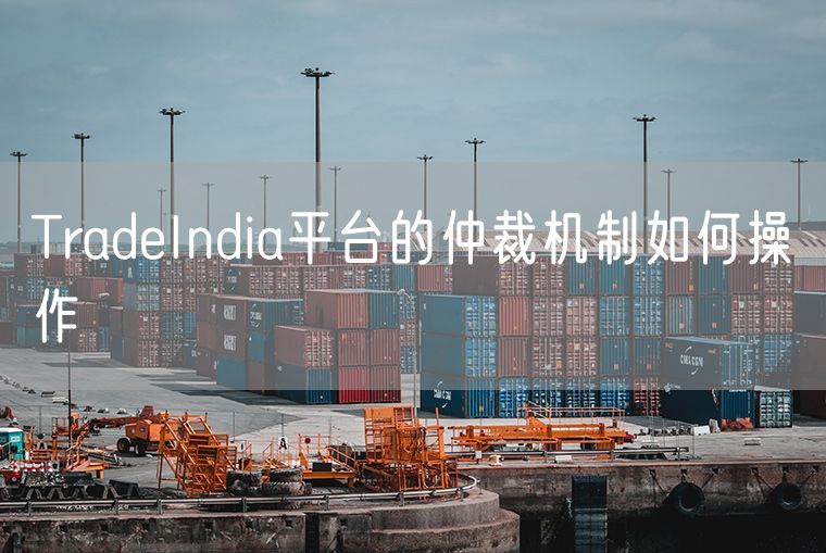 TradeIndia平台的仲裁机制如何操作