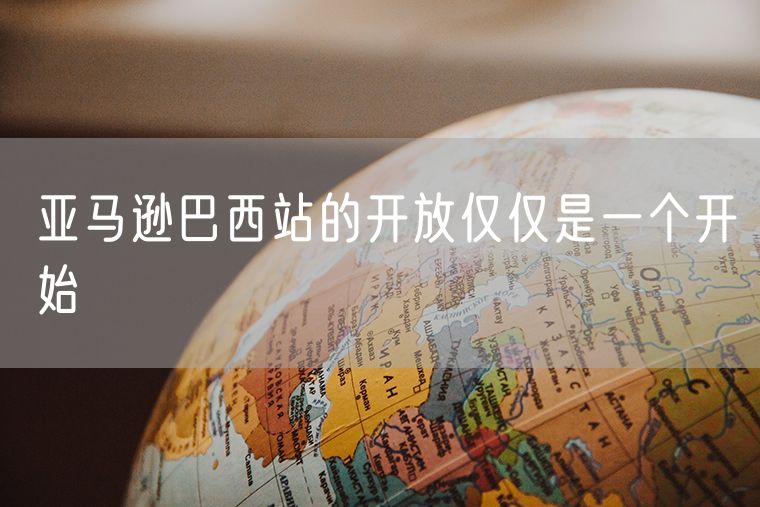 亚马逊巴西站的开放仅仅是一个开始