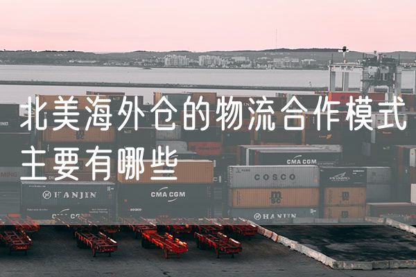 北美海外仓的物流合作模式主要有哪些
