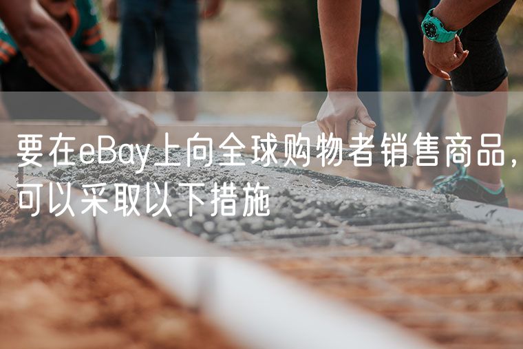 要在eBay上向全球购物者销售商品，可以采取以下措施
