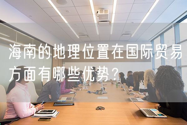 海南的地理位置在国际贸易方面有哪些优势？
