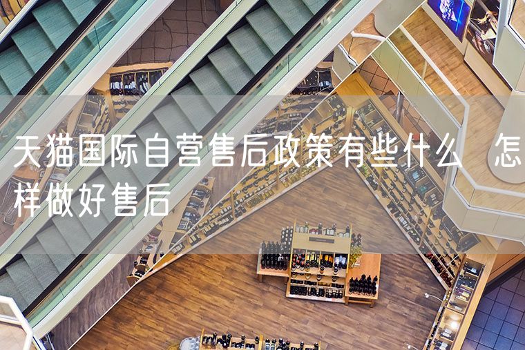 天猫国际自营售后政策有些什么  怎样做好售后
