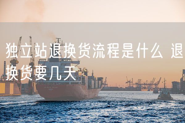 独立站退换货流程是什么 退换货要几天