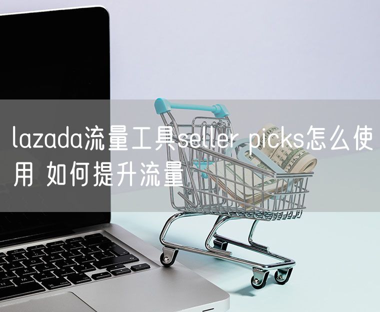 lazada流量工具seller picks怎么使用 如何提升流量