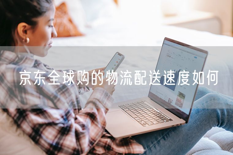 京东全球购的物流配送速度如何