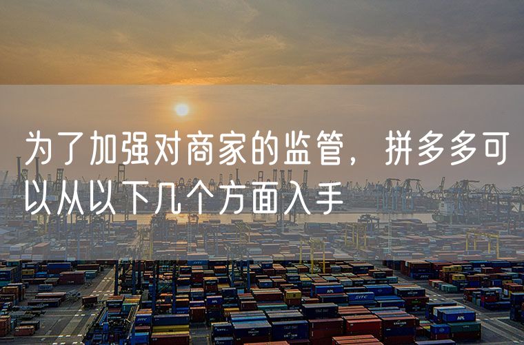 为了加强对商家的监管，拼多多可以从以下几个方面入手
