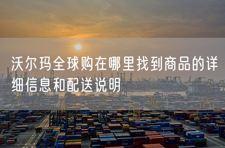 沃尔玛全球购在哪里找到商品的详细信息和配送说明