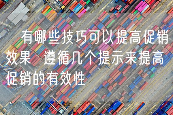 ​有哪些技巧可以提高促销效果  遵循几个提示来提高促销的有效性