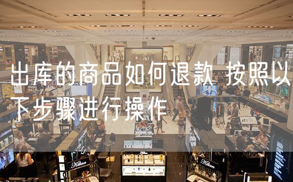 出库的商品如何退款 按照以下步骤进行操作