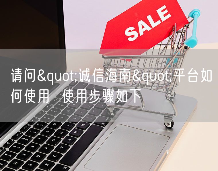 请问"诚信海南"平台如何使用  使用步骤如下