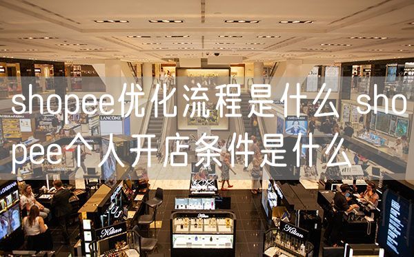 shopee优化流程是什么 shopee个人开店条件是什么