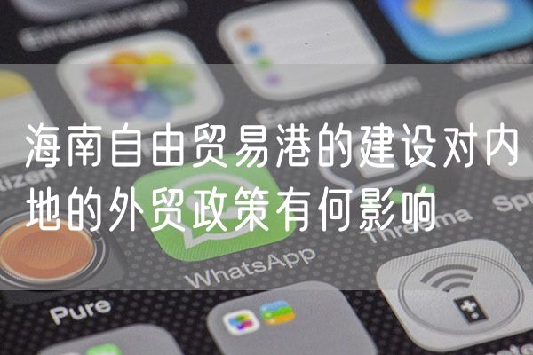海南自由贸易港的建设对内地的外贸政策有何影响