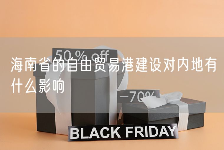 海南省的自由贸易港建设对内地有什么影响