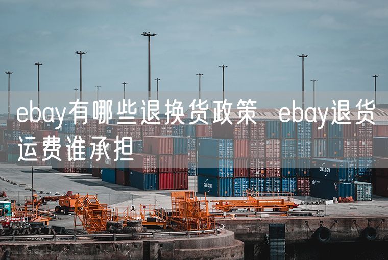 ebay有哪些退换货政策  ebay退货运费谁承担