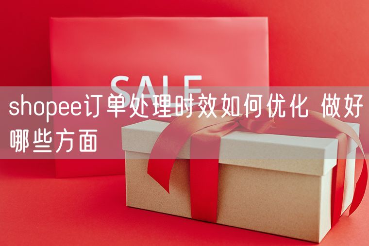 shopee订单处理时效如何优化 做好哪些方面