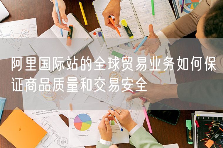 阿里国际站的全球贸易业务如何保证商品质量和交易安全
