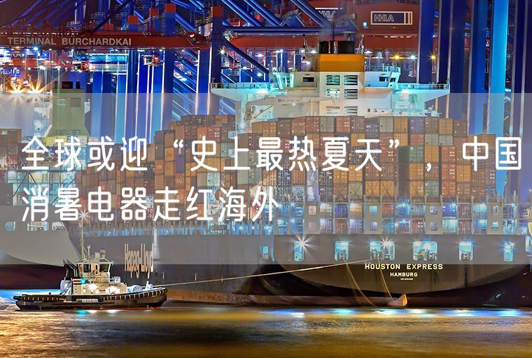 全球或迎“史上最热夏天”，中国消暑电器走红海外