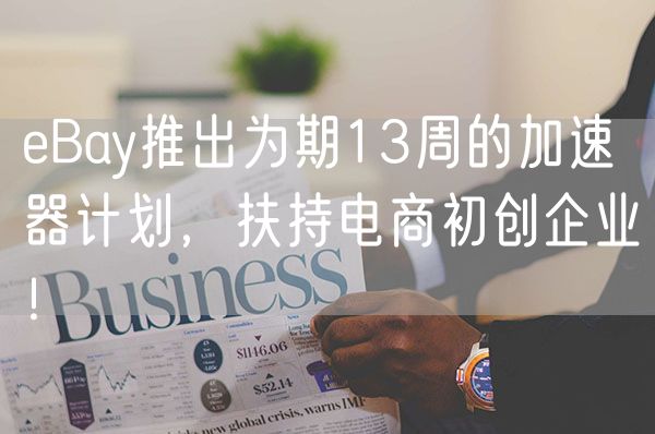 eBay推出为期13周的加速器计划，扶持电商初创企业！