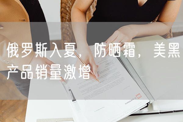 俄罗斯入夏，防晒霜，美黑产品销量激增