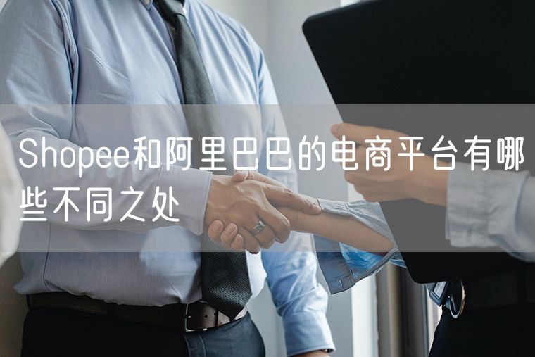 Shopee和阿里巴巴的电商平台有哪些不同之处