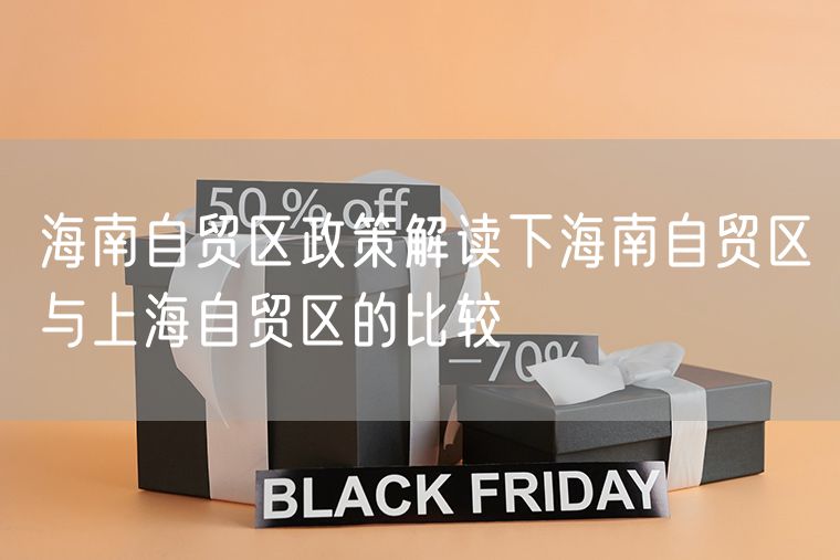 海南自贸区政策解读下海南自贸区与上海自贸区的比较