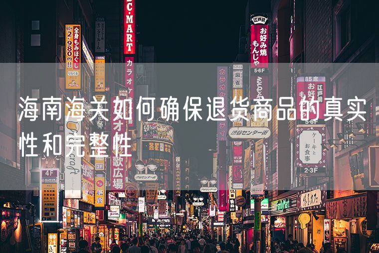 海南海关如何确保退货商品的真实性和完整性