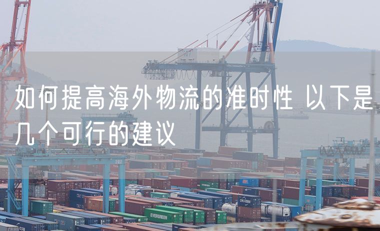 如何提高海外物流的准时性 以下是几个可行的建议