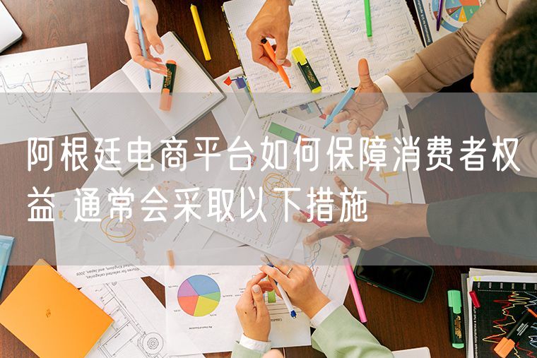 阿根廷电商平台如何保障消费者权益 通常会采取以下措施