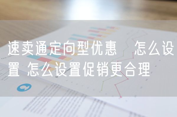 速卖通定向型优惠劵怎么设置 怎么设置促销更合理