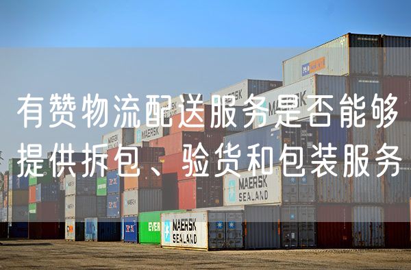 有赞物流配送服务是否能够提供拆包、验货和包装服务