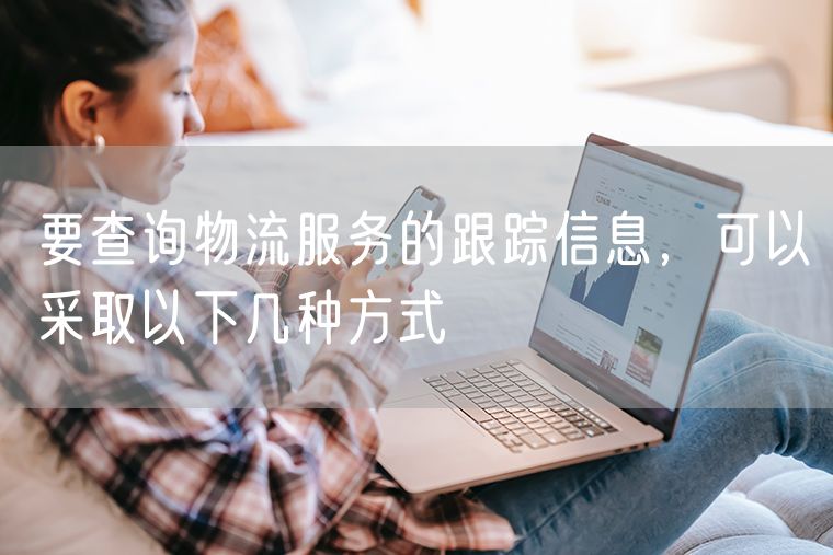 要查询物流服务的跟踪信息，可以采取以下几种方式