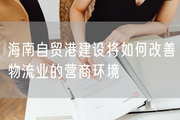 海南自贸港建设将如何改善物流业的营商环境