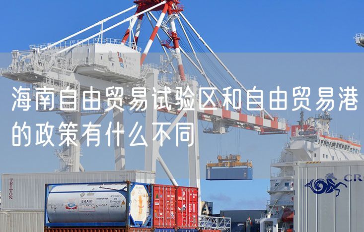 海南自由贸易试验区和自由贸易港的政策有什么不同