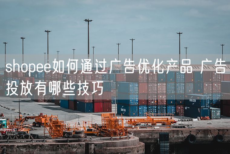 shopee如何通过广告优化产品 广告投放有哪些技巧