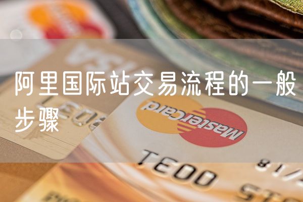 阿里国际站交易流程的一般步骤
