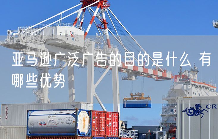 亚马逊广泛广告的目的是什么 有哪些优势