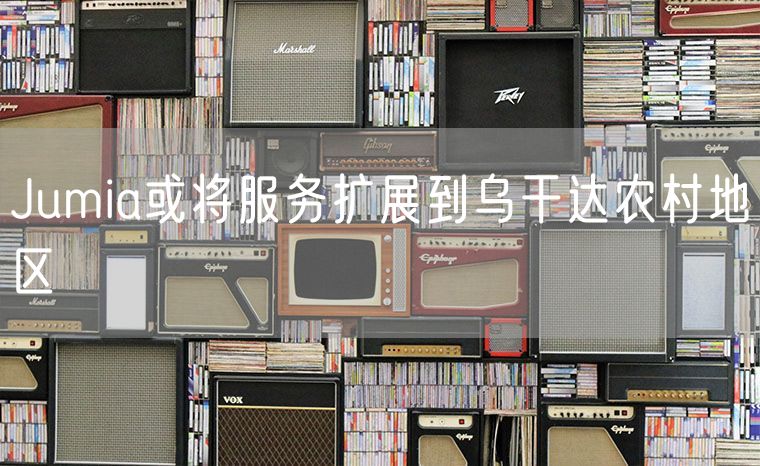 Jumia或将服务扩展到乌干达农村地区