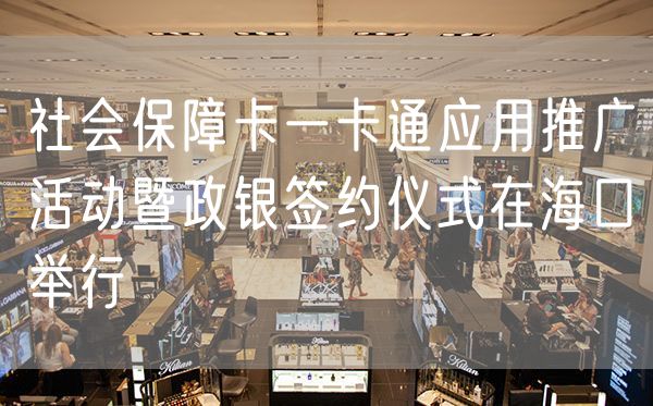 社会保障卡一卡通应用推广活动暨政银签约仪式在海口举行