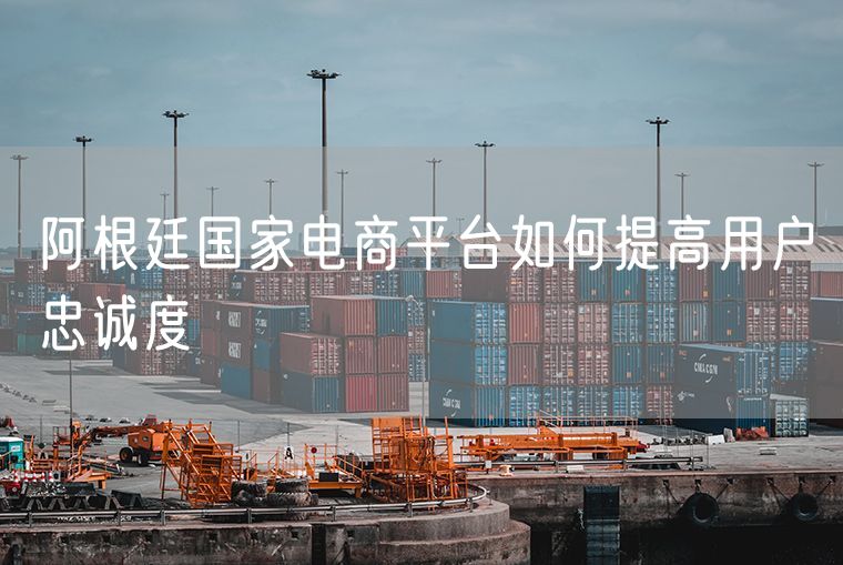阿根廷国家电商平台如何提高用户忠诚度