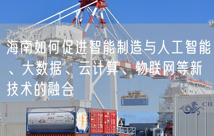 海南如何促进智能制造与人工智能、大数据、云计算、物联网等新技术的融合