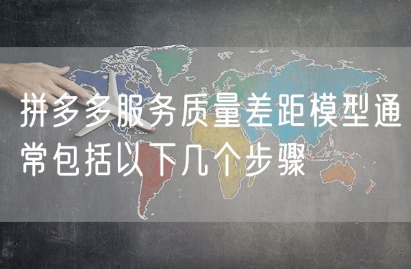 拼多多服务质量差距模型通常包括以下几个步骤
