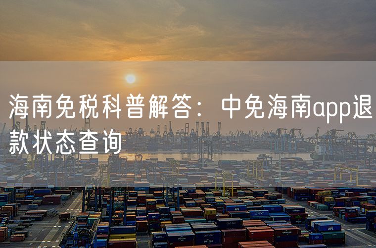 海南免税科普解答：中免海南app退款状态查询
