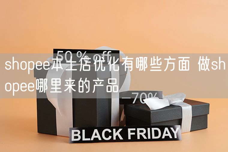 shopee本土店优化有哪些方面 做shopee哪里来的产品