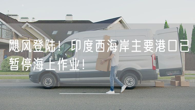飓风登陆！印度西海岸主要港口已暂停海上作业！