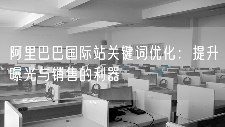 阿里巴巴国际站关键词优化：提升曝光与销售的利器