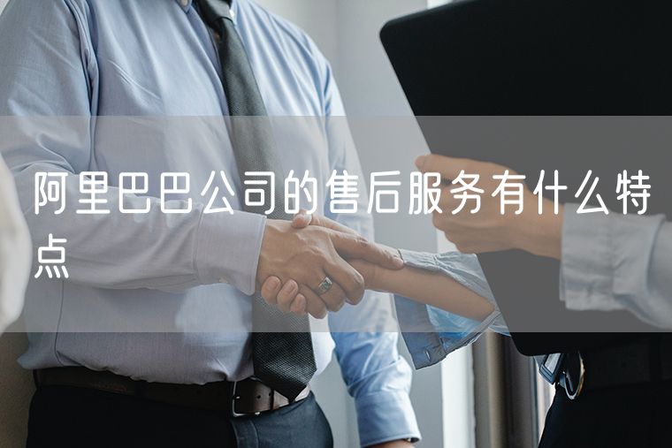 阿里巴巴公司的售后服务有什么特点