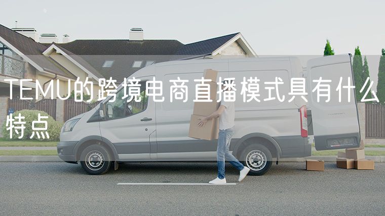 TEMU的跨境电商直播模式具有什么特点