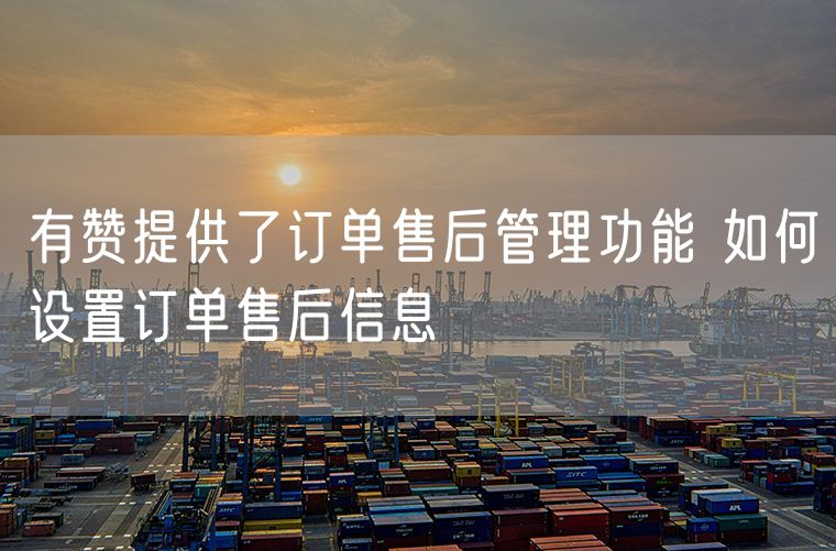 有赞提供了订单售后管理功能 如何设置订单售后信息
