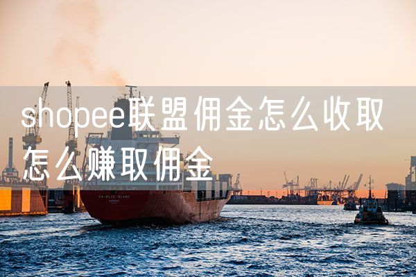 shopee联盟佣金怎么收取 怎么赚取佣金