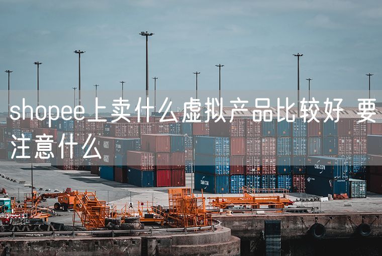 shopee上卖什么虚拟产品比较好 要注意什么